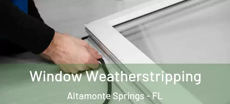  Window Weatherstripping Altamonte Springs - FL